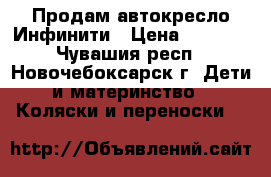 Продам автокресло Инфинити › Цена ­ 2 000 - Чувашия респ., Новочебоксарск г. Дети и материнство » Коляски и переноски   